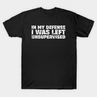 In My Defense I Was Left Unsupervised T-Shirt